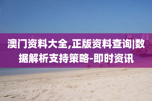 澳門資料大全,正版資料查詢|數(shù)據(jù)解析支持策略-即時資訊