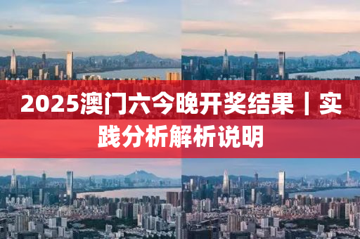 2025澳門六今晚開獎結(jié)果｜實踐分析解析說明