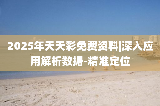 2025年天天彩免費資料|深入應(yīng)用解析數(shù)據(jù)-精準(zhǔn)定位