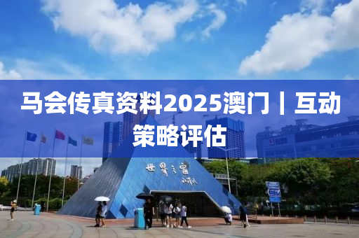 馬會傳真資料2025澳門｜互動策略評估