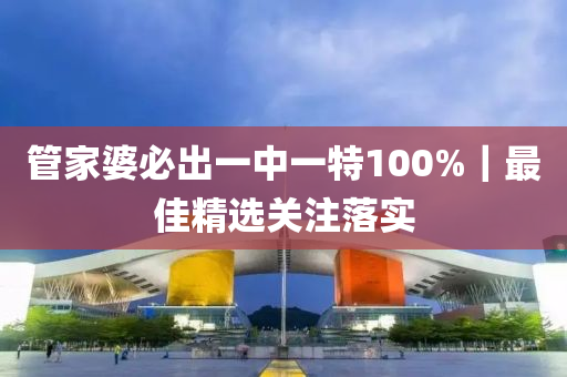 管家婆必出一中一特100%｜最佳精選關(guān)注落實(shí)