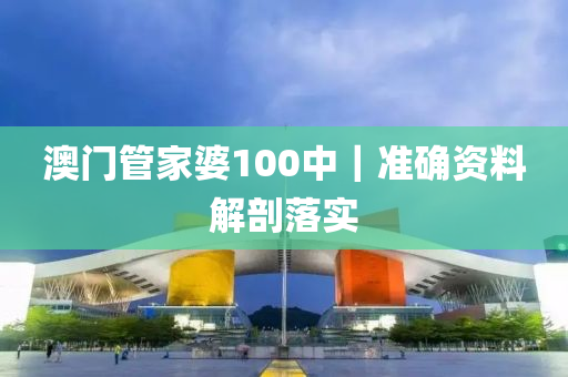 澳門管家婆100中｜準(zhǔn)確資料解剖落實(shí)