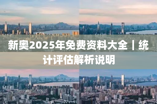 新奧2025年免費(fèi)資料大全｜統(tǒng)計(jì)評(píng)估解析說明