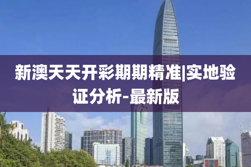 新澳天天開彩期期精準(zhǔn)|實地驗證分析-最新版