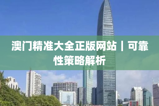 澳門精準(zhǔn)大全正版網(wǎng)站｜可靠性策略解析