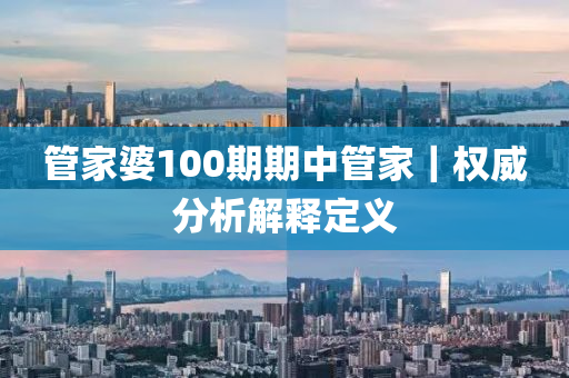管家婆100期期中管家｜權(quán)威分析解釋定義