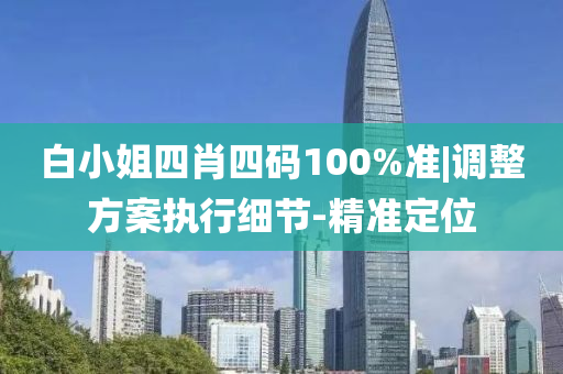 白小姐四肖四碼100%準(zhǔn)|調(diào)整方案執(zhí)行細(xì)節(jié)-精準(zhǔn)定位