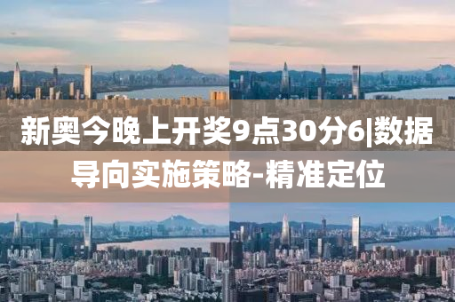 新奧今晚上開獎(jiǎng)9點(diǎn)30分6|數(shù)據(jù)導(dǎo)向?qū)嵤┎呗?精準(zhǔn)定位