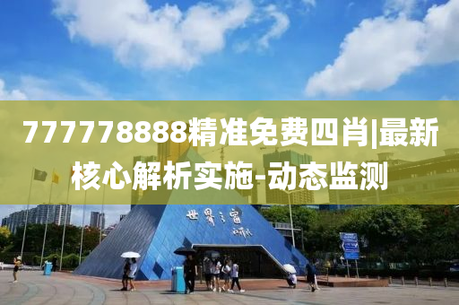 777778888精準(zhǔn)免費(fèi)四肖|最新核心解析實施-動態(tài)監(jiān)測