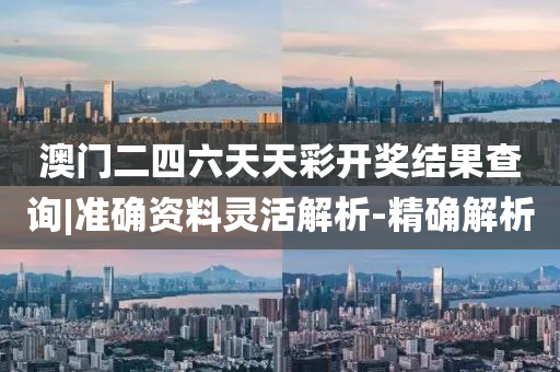 澳門二四六天天彩開獎(jiǎng)結(jié)果查詢|準(zhǔn)確資料靈活解析-精確解析