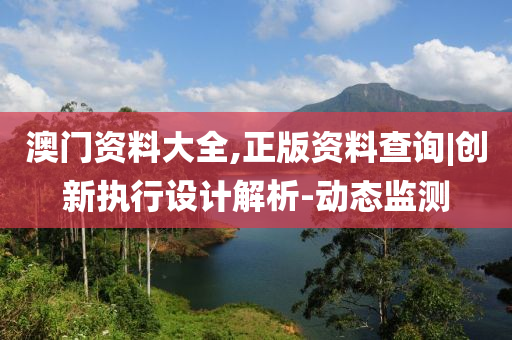 澳門資料大全,正版資料查詢|創(chuàng)新執(zhí)行設(shè)計解析-動態(tài)監(jiān)測