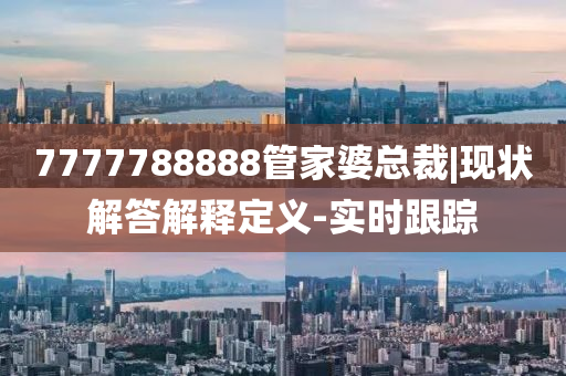 7777788888管家婆總裁|現(xiàn)狀解答解釋定義-實時跟蹤