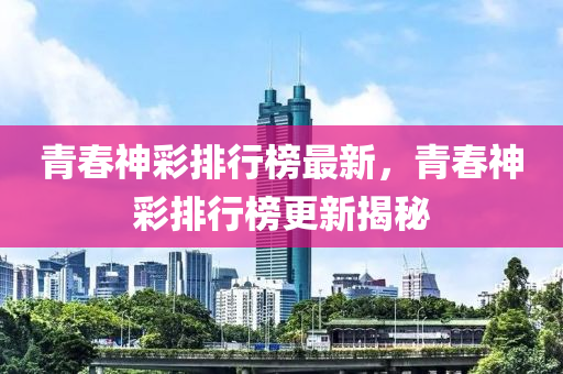 青春神彩排行榜最新，青春神彩排行榜更新揭秘