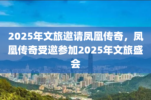 2025年文旅邀請(qǐng)鳳凰傳奇，鳳凰傳奇受邀參加2025年文旅盛會(huì)