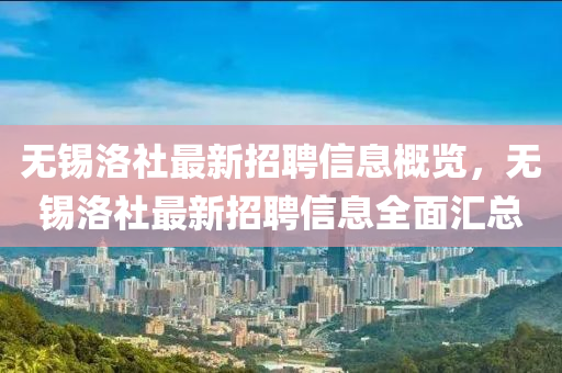 無(wú)錫洛社最新招聘信息概覽，無(wú)錫洛社最新招聘信息全面匯總