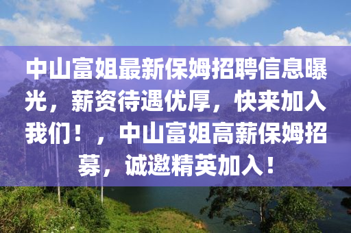 中山富姐最新保姆招聘信息曝光，薪資待遇優(yōu)厚，快來加入我們！，中山富姐高薪保姆招募，誠邀精英加入！
