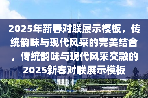 2025年新春對聯(lián)展示模板，傳統(tǒng)韻味與現(xiàn)代風(fēng)采的完美結(jié)合，傳統(tǒng)韻味與現(xiàn)代風(fēng)采交融的2025新春對聯(lián)展示模板