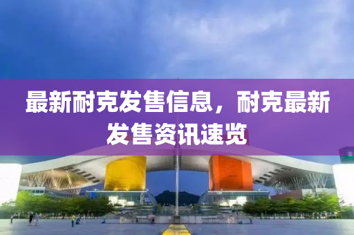最新耐克發(fā)售信息，耐克最新發(fā)售資訊速覽