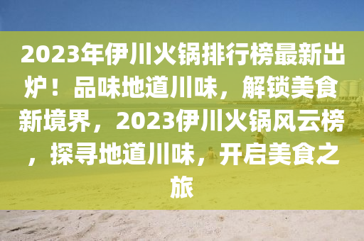 2023年伊川火鍋排行榜最新出爐！品味地道川味，解鎖美食新境界，2023伊川火鍋風(fēng)云榜，探尋地道川味，開啟美食之旅