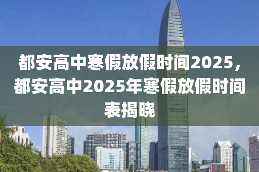 都安高中寒假放假時(shí)間2025，都安高中2025年寒假放假時(shí)間表揭曉