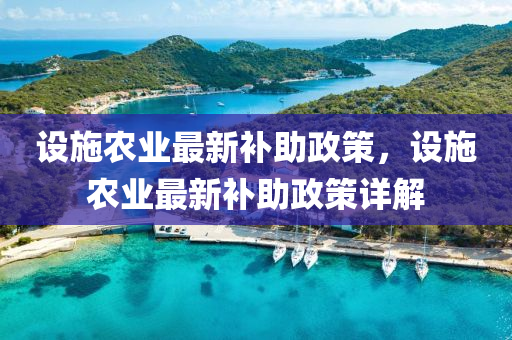 設(shè)施農(nóng)業(yè)最新補(bǔ)助政策，設(shè)施農(nóng)業(yè)最新補(bǔ)助政策詳解