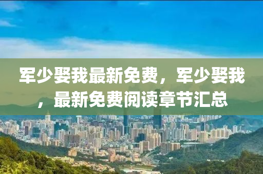 軍少娶我最新免費，軍少娶我，最新免費閱讀章節(jié)匯總