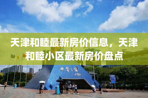 天津和睦最新房價信息，天津和睦小區(qū)最新房價盤點(diǎn)