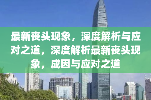 最新喪頭現(xiàn)象，深度解析與應(yīng)對之道，深度解析最新喪頭現(xiàn)象，成因與應(yīng)對之道