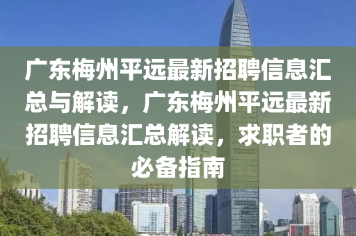 廣東梅州平遠(yuǎn)最新招聘信息匯總與解讀，廣東梅州平遠(yuǎn)最新招聘信息匯總解讀，求職者的必備指南
