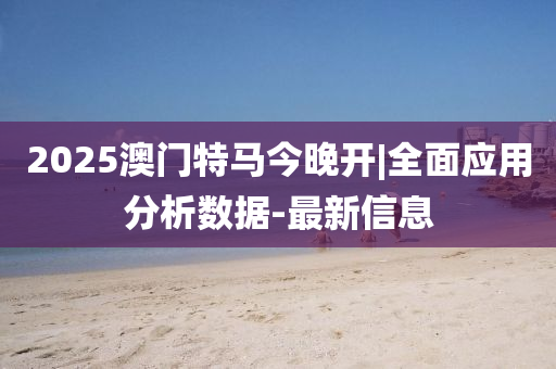 2025澳門特馬今晚開|全面應(yīng)用分析數(shù)據(jù)-最新信息