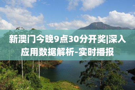 新澳門今晚9點(diǎn)30分開獎(jiǎng)|深入應(yīng)用數(shù)據(jù)解析-實(shí)時(shí)播報(bào)
