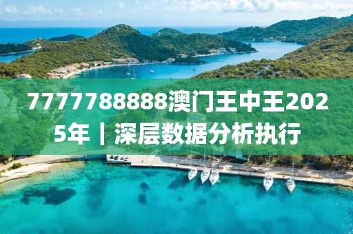 7777788888澳門(mén)王中王2025年｜深層數(shù)據(jù)分析執(zhí)行