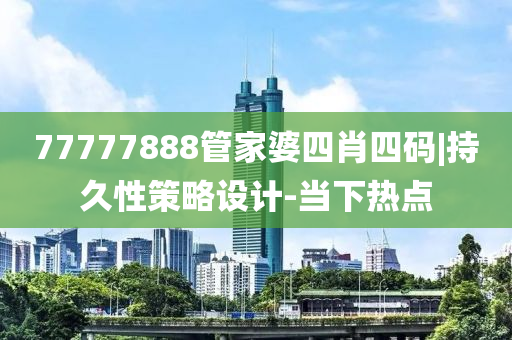 77777888管家婆四肖四碼|持久性策略設(shè)計(jì)-當(dāng)下熱點(diǎn)