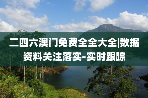 二四六澳門免費(fèi)全全大全|數(shù)據(jù)資料關(guān)注落實(shí)-實(shí)時(shí)跟蹤