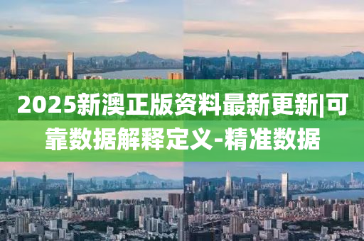 2025新澳正版資料最新更新|可靠數(shù)據(jù)解釋定義-精準(zhǔn)數(shù)據(jù)