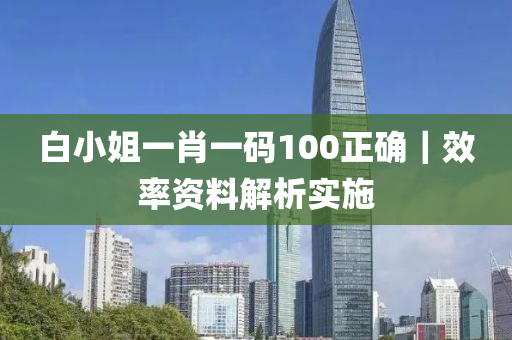 白小姐一肖一碼100正確｜效率資料解析實(shí)施