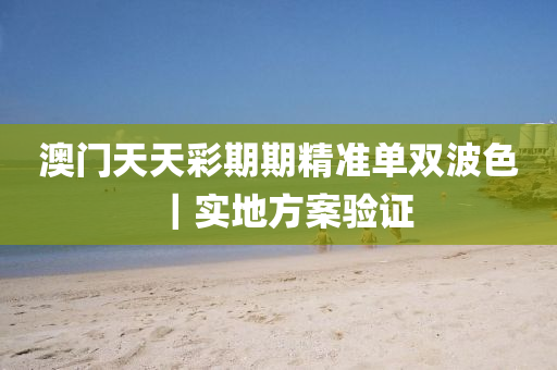 澳門天天彩期期精準(zhǔn)單雙波色｜實(shí)地方案驗(yàn)證