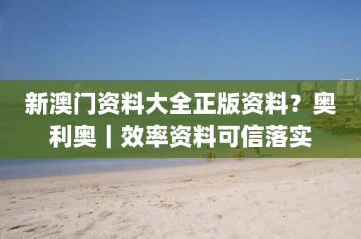 新澳門資料大全正版資料？奧利奧｜效率資料可信落實(shí)