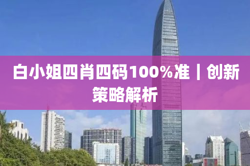 白小姐四肖四碼100%準｜創(chuàng)新策略解析