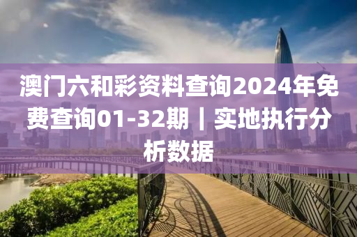澳門六和彩資料查詢2024年免費(fèi)查詢01-32期｜實(shí)地執(zhí)行分析數(shù)據(jù)