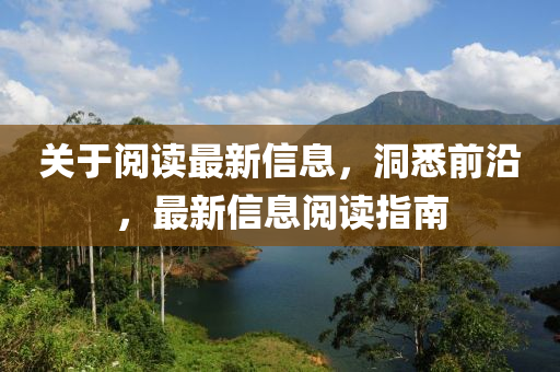 關(guān)于閱讀最新信息，洞悉前沿，最新信息閱讀指南