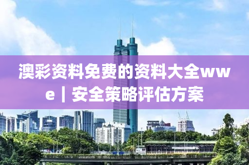 澳彩資料免費(fèi)的資料大全wwe｜安全策略評(píng)估方案