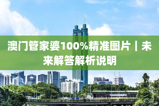 澳門管家婆100%精準(zhǔn)圖片｜未來解答解析說明