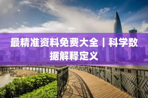 最精準(zhǔn)資料免費(fèi)大全｜科學(xué)數(shù)據(jù)解釋定義