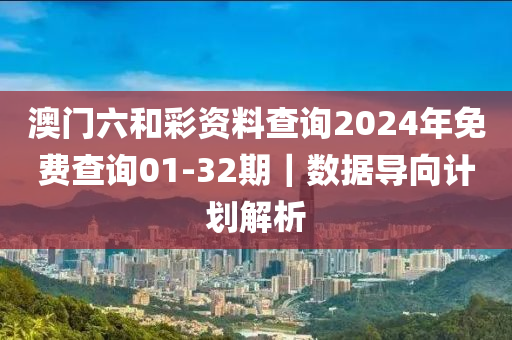 澳門六和彩資料查詢2024年免費查詢01-32期｜數(shù)據(jù)導(dǎo)向計劃解析