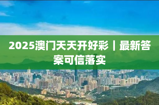 2025澳門天天開好彩｜最新答案可信落實