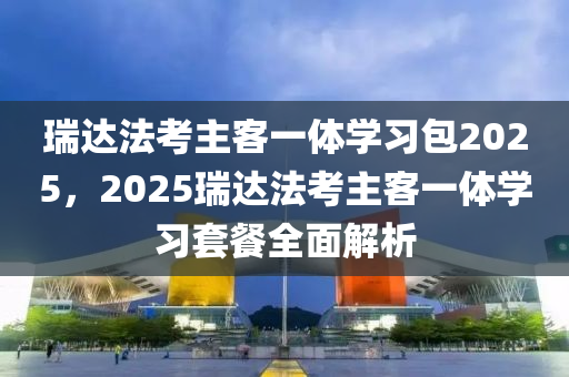 瑞達(dá)法考主客一體學(xué)習(xí)包2025，2025瑞達(dá)法考主客一體學(xué)習(xí)套餐全面解析