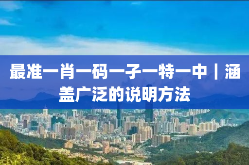 最準(zhǔn)一肖一碼一孑一特一中｜涵蓋廣泛的說(shuō)明方法