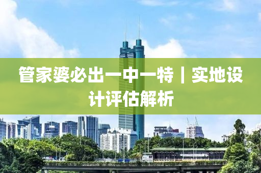 管家婆必出一中一特｜實(shí)地設(shè)計(jì)評(píng)估解析