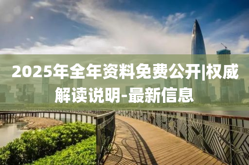 2025年全年資料免費(fèi)公開|權(quán)威解讀說(shuō)明-最新信息